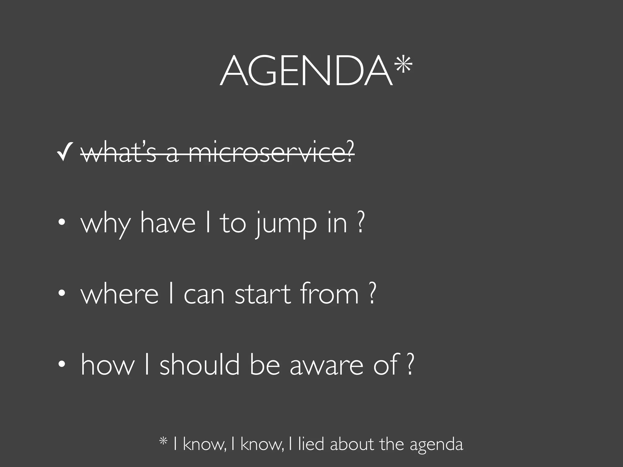 AGENDA*
✓ what’s a microservice?
• why have I to jump in ?
• where I can start from ?
• how I should be aware of ?
* I know, I know, I lied about the agenda
 