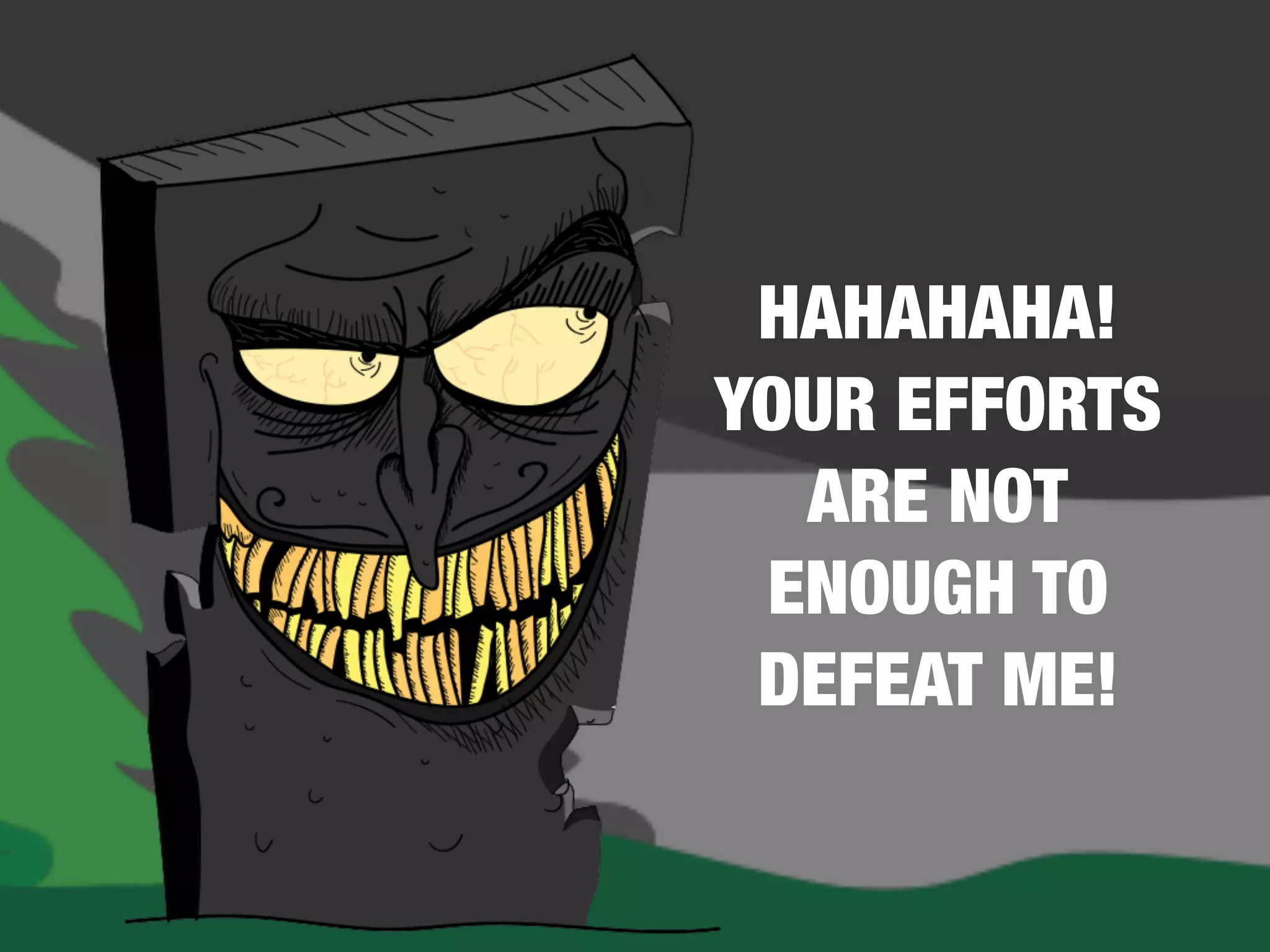 HAHAHAHA!
YOUR EFFORTS
ARE NOT
ENOUGH TO
DEFEAT ME!
 