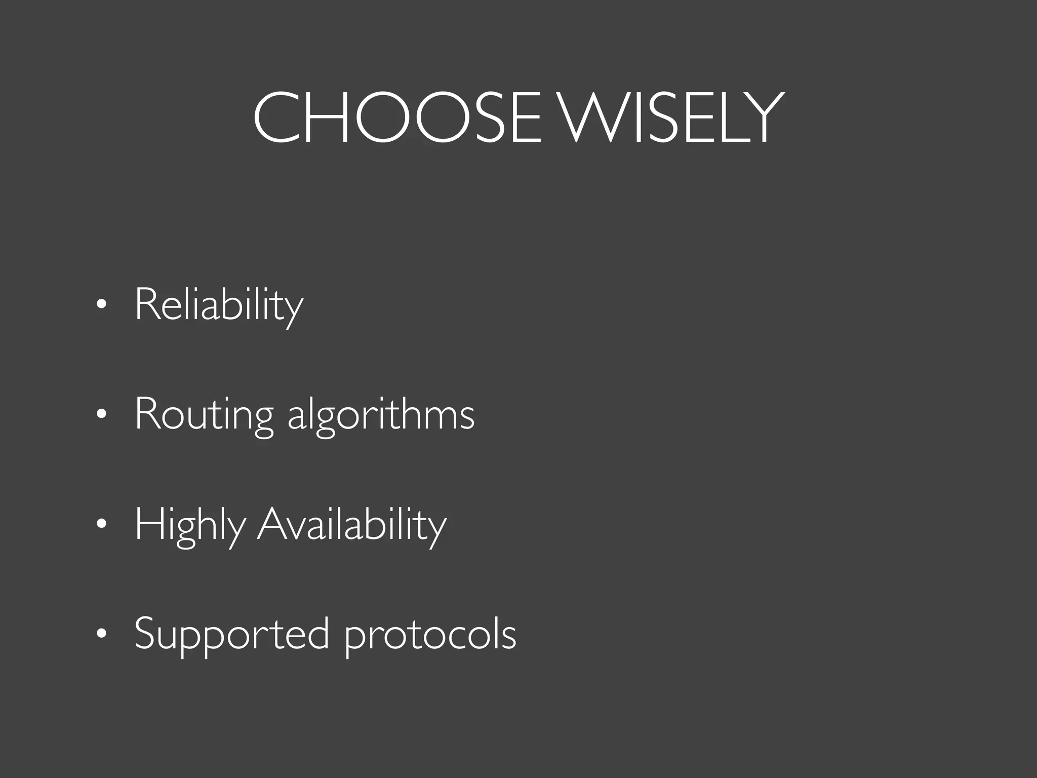 CHOOSE WISELY
• Reliability
• Routing algorithms
• Highly Availability
• Supported protocols
 