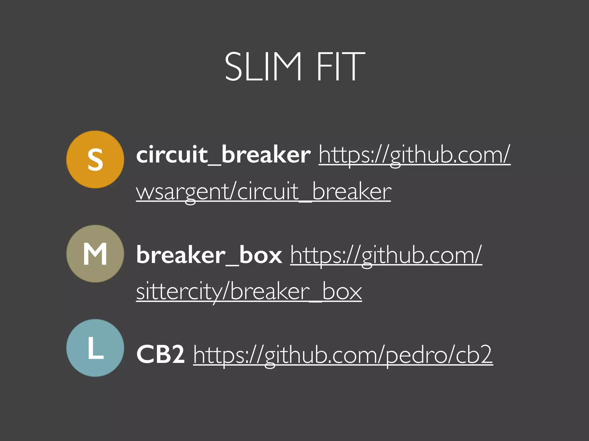 SLIM FIT
circuit_breaker https://github.com/
wsargent/circuit_breaker
breaker_box https://github.com/
sittercity/breaker_box
CB2 https://github.com/pedro/cb2
S
M
L
 
