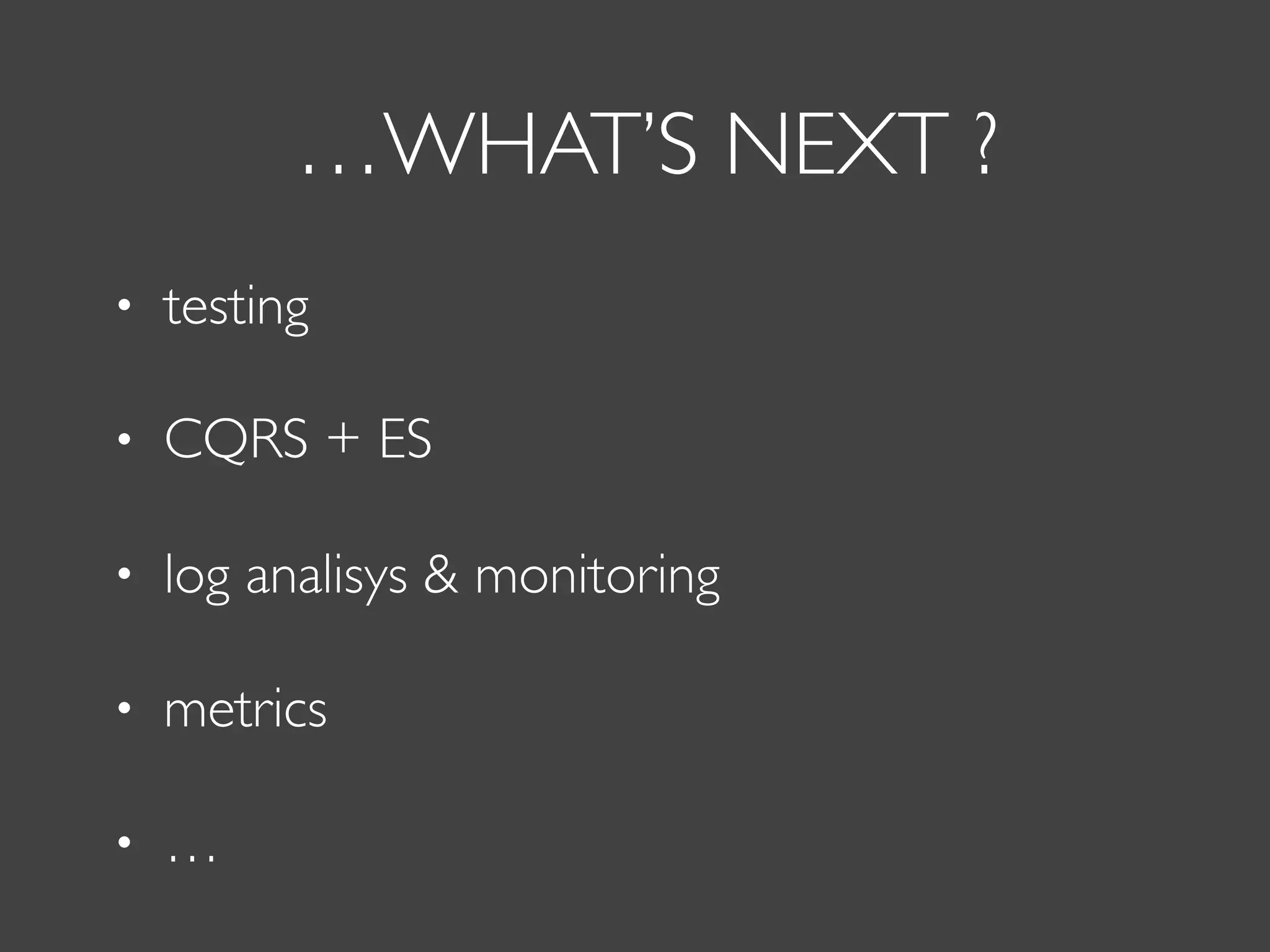 …WHAT’S NEXT ?
• testing
• CQRS + ES
• log analisys & monitoring
• metrics
• …
 