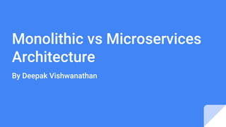 Monolithic vs Microservices
Architecture
By Deepak Vishwanathan
 