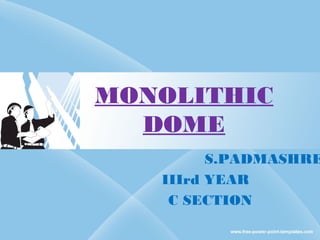 MONOLITHIC
DOME
S.PADMASHRE
IIIrd YEAR
C SECTION
 