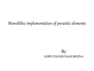 Monolithic implementation of parasitic elements
By
GOPI CHAND NAGUBOINA
 