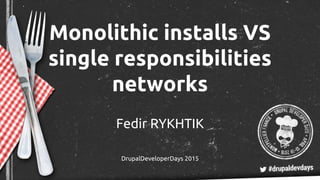 Monolithic installs VS
single responsibilities
networks
Fedir RYKHTIK
DrupalDeveloperDays 2015
 