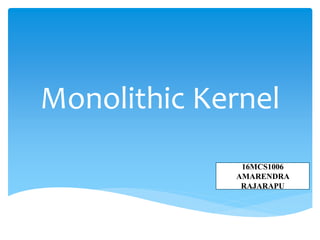 Monolithic Kernel
16MCS1006
AMARENDRA
RAJARAPU
 