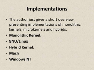Implementations
• The author just gives a short overview
  presenting implementations of monolithic
  kernels, microkernels and hybrids.
• Monolithic Kernel:
- GNU/Linux
• Hybrid Kernel:
- Mach
- Windows NT
 