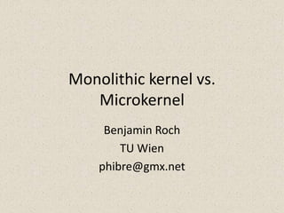 Monolithic kernel vs.
   Microkernel
     Benjamin Roch
        TU Wien
    phibre@gmx.net
 
