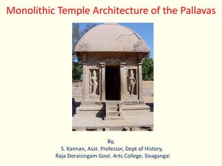 Monolithic Temple Architecture of the Pallavas
S. Kannan, Asst. Professor, Dept of History,
Raja Doraisingam Govt. Arts College, Sivagangai
By,
 
