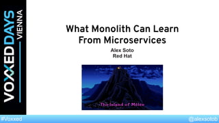 @alexsotob#Voxxed
What Monolith Can Learn
From Microservices
Alex Soto
Red Hat
 