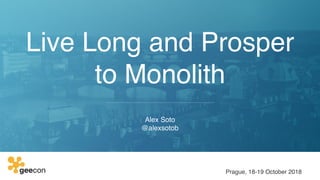 Live Long and Prosper
to Monolith
Alex Soto
@alexsotob
Prague, 18-19 October 2018
 