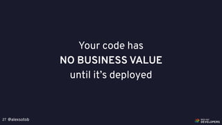 @alexsotob27
Your code has
NO BUSINESS VALUE
until it’s deployed
 