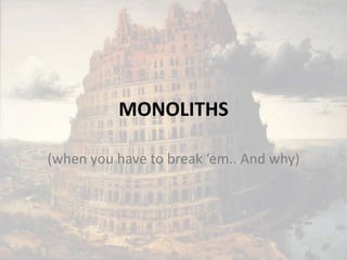 MONOLITHS (when you have to break ‘em.. And why) 