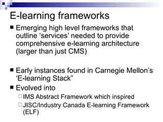 E-learning frameworks <ul><li>Emerging high level frameworks that outline ‘services’ needed to provide comprehensive e-lea...