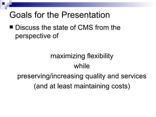Goals for the Presentation <ul><li>Discuss the state of CMS from the perspective of  </li></ul><ul><ul><li>maximizing flex...