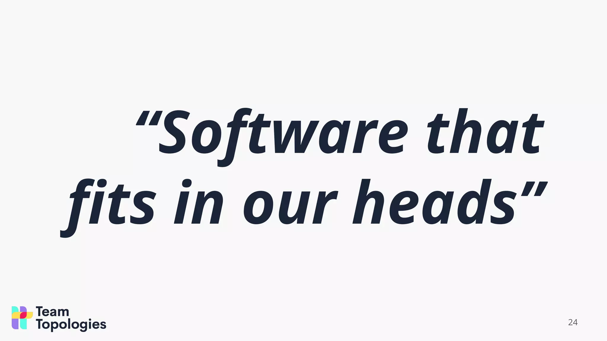 24
“Software that
ﬁts in our heads”
 