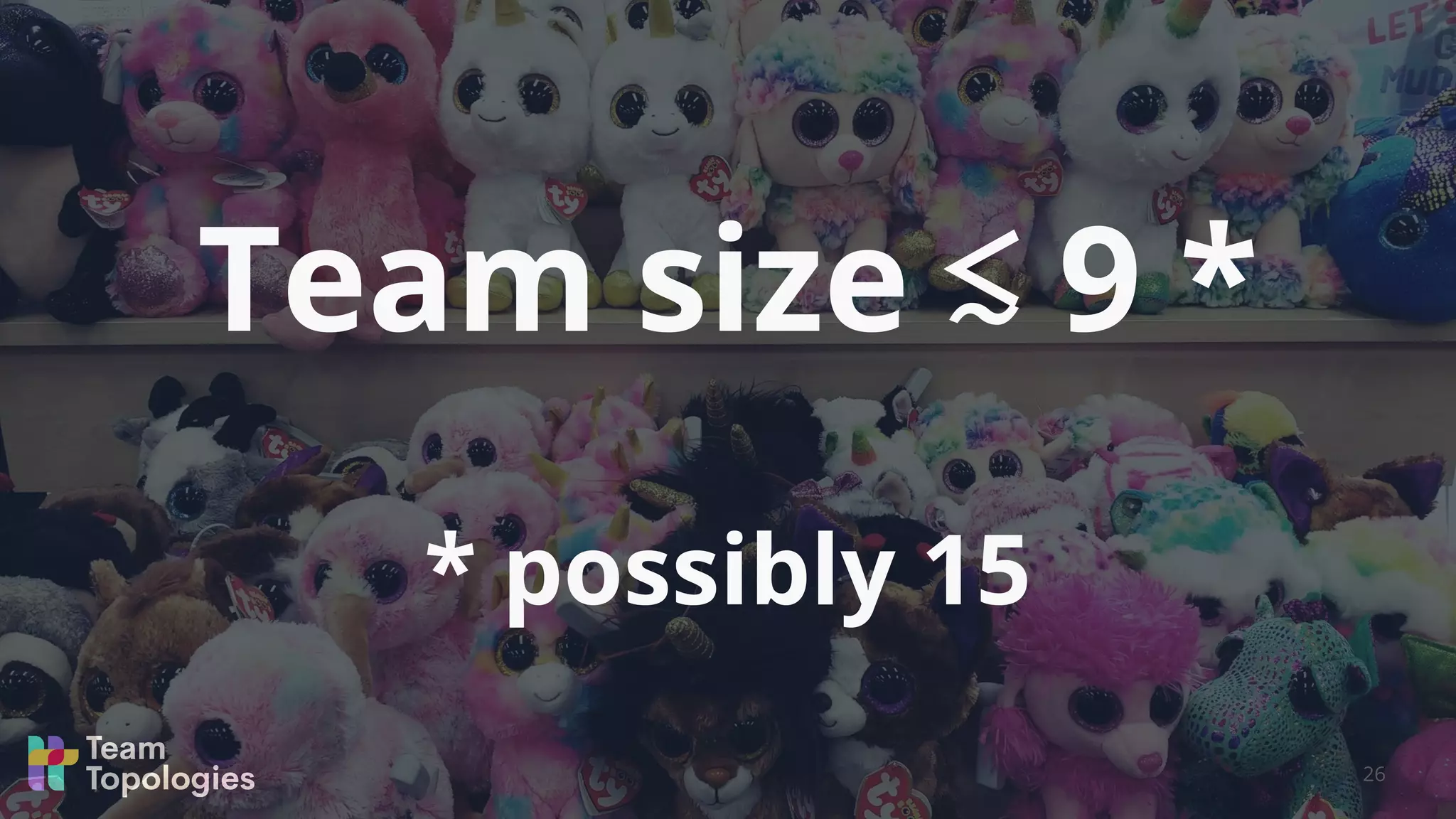 Team size ≲ 9 *
* possibly 15
26
 