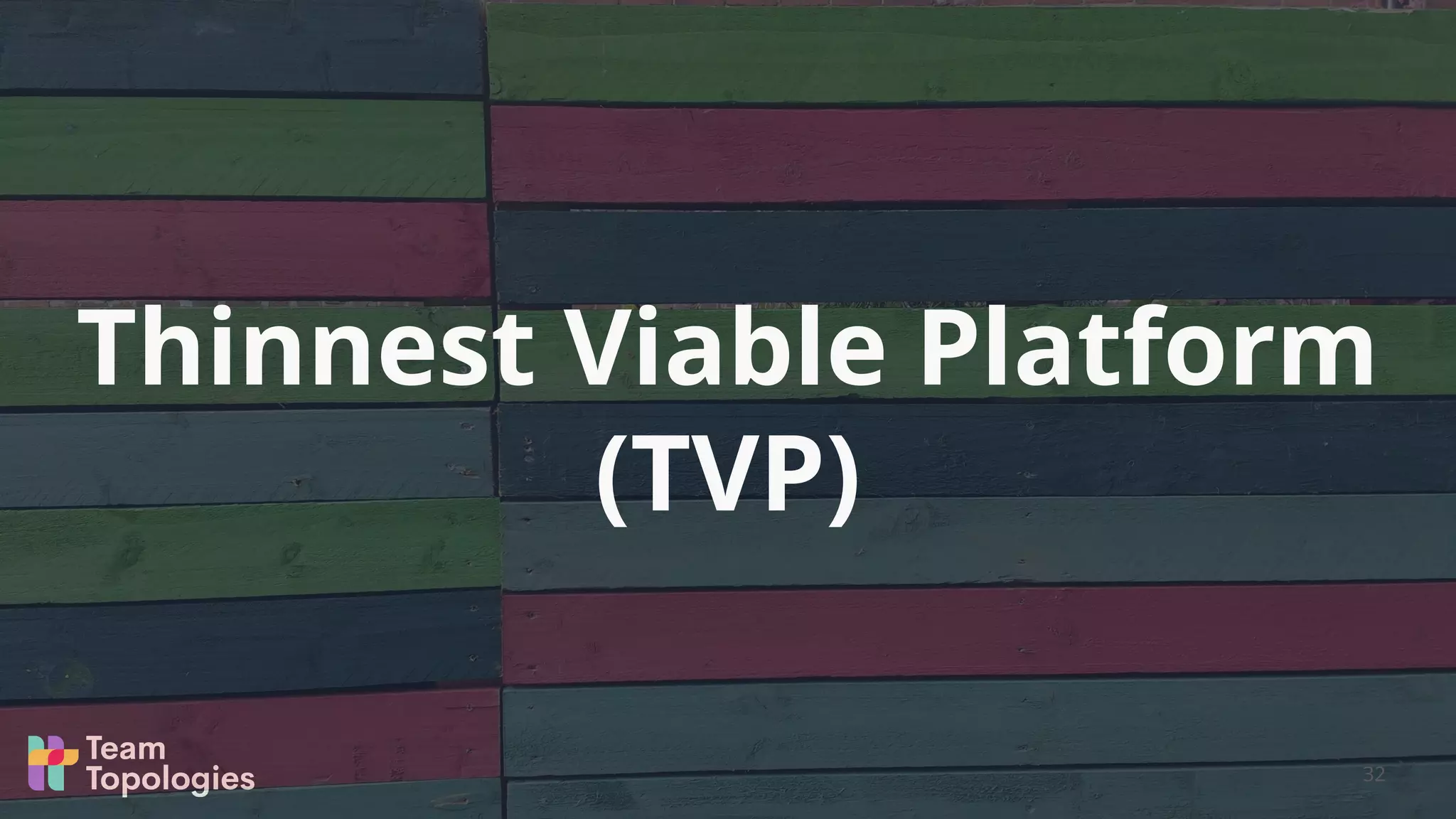 Thinnest Viable Platform
(TVP)
32
 