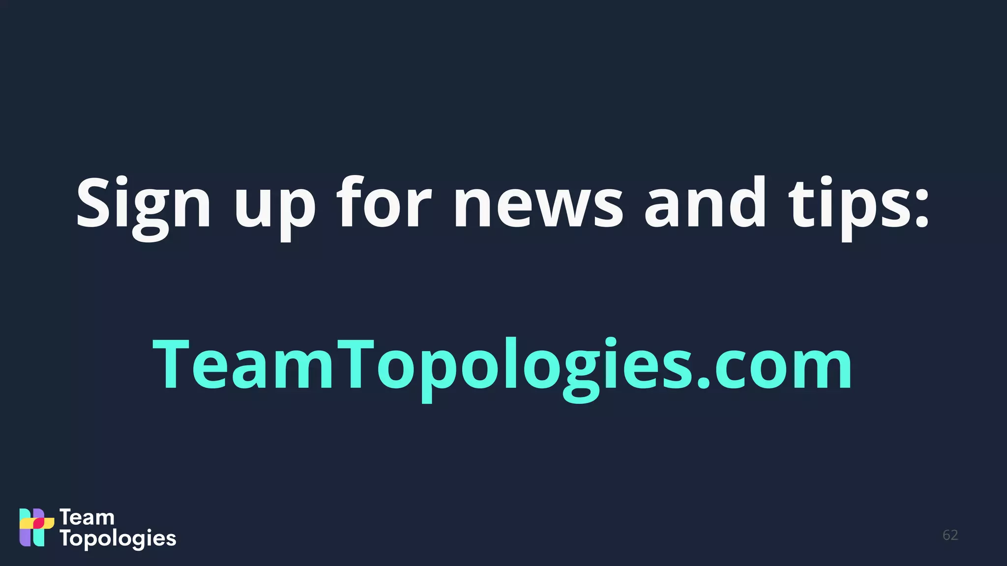 Sign up for news and tips:
TeamTopologies.com
62
 