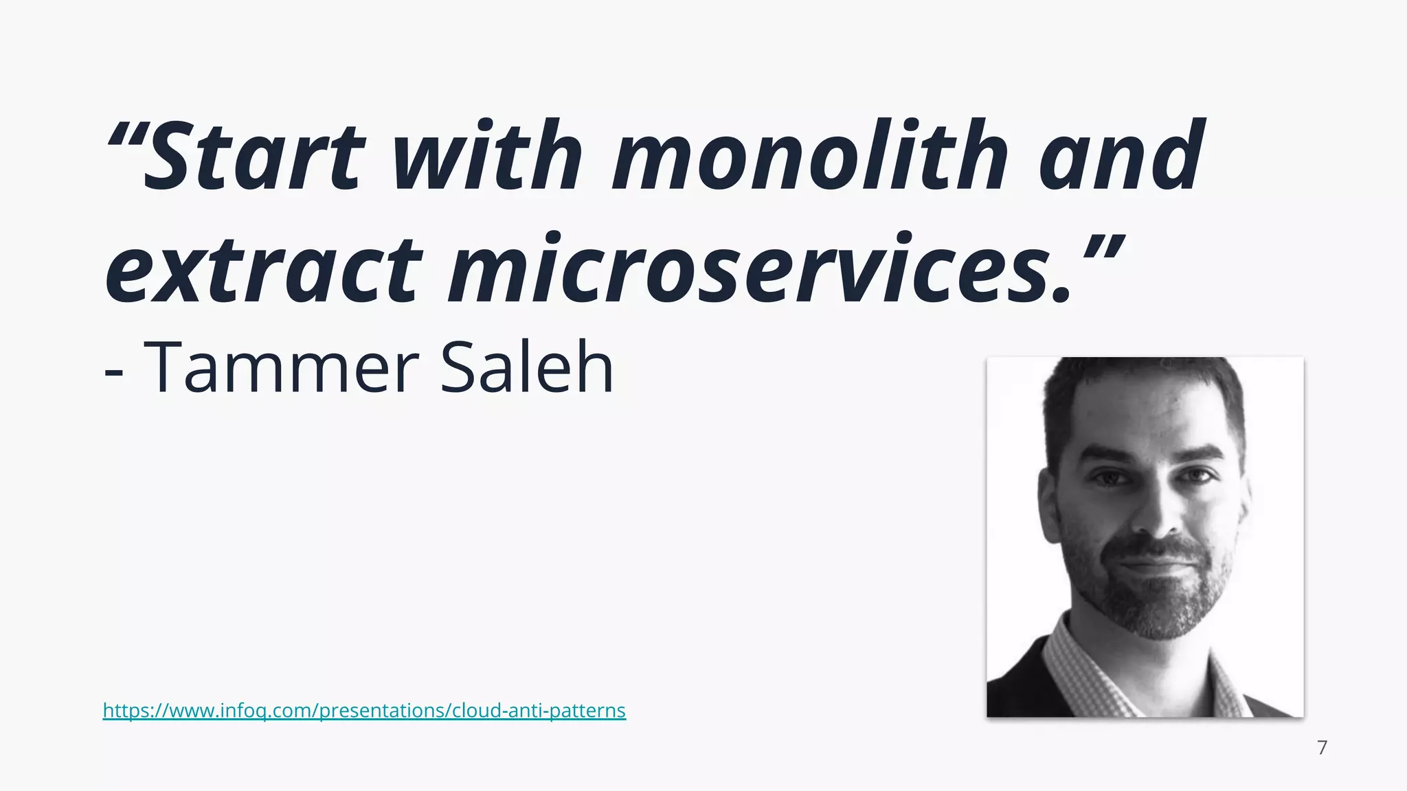 “Start with monolith and
extract microservices.”
- Tammer Saleh
7
https://www.infoq.com/presentations/cloud-anti-patterns
 