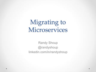 Migrating to
Microservices
Randy Shoup
@randyshoup
linkedin.com/in/randyshoup
 