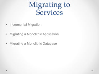 Migrating to
Services
• Incremental Migration
• Migrating a Monolithic Application
• Migrating a Monolithic Database
 
