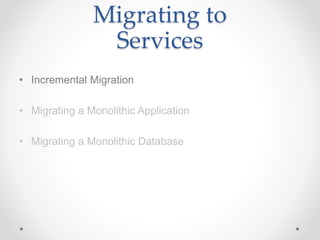 Migrating to
Services
• Incremental Migration
• Migrating a Monolithic Application
• Migrating a Monolithic Database
 