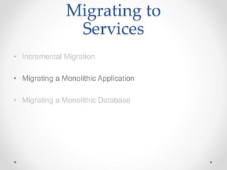Migrating to
Services
• Incremental Migration
• Migrating a Monolithic Application
• Migrating a Monolithic Database
 