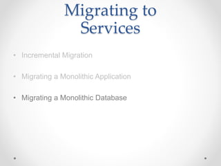 Migrating to
Services
• Incremental Migration
• Migrating a Monolithic Application
• Migrating a Monolithic Database
 