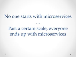 No one starts with microservices
…
Past a certain scale, everyone
ends up with microservices
 