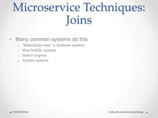 Microservice Techniques:
Joins
• Many common systems do this
o “Materialized view” in database systems
o Most NoSQL systems
o Search engines
o Analytic systems
@randyshoup linkedin.com/in/randyshoup
 
