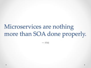 Microservices are nothing
more than SOA done properly.
-- me
 