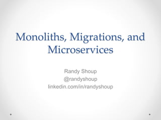 Monoliths, Migrations, and
Microservices
Randy Shoup
@randyshoup
linkedin.com/in/randyshoup
 