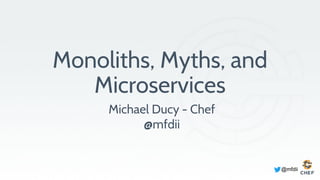 @mfdii
Monoliths, Myths, and
Microservices
Michael Ducy - Chef
@mfdii
 