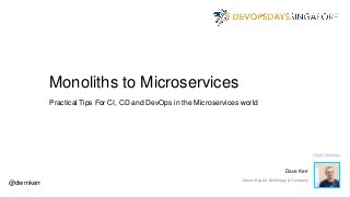 Monoliths to Microservices
Practical Tips For CI, CD and DevOps in the Microservices world
@dwmkerr
Dave Kerr
Senior Expert, McKinsey & Company
 