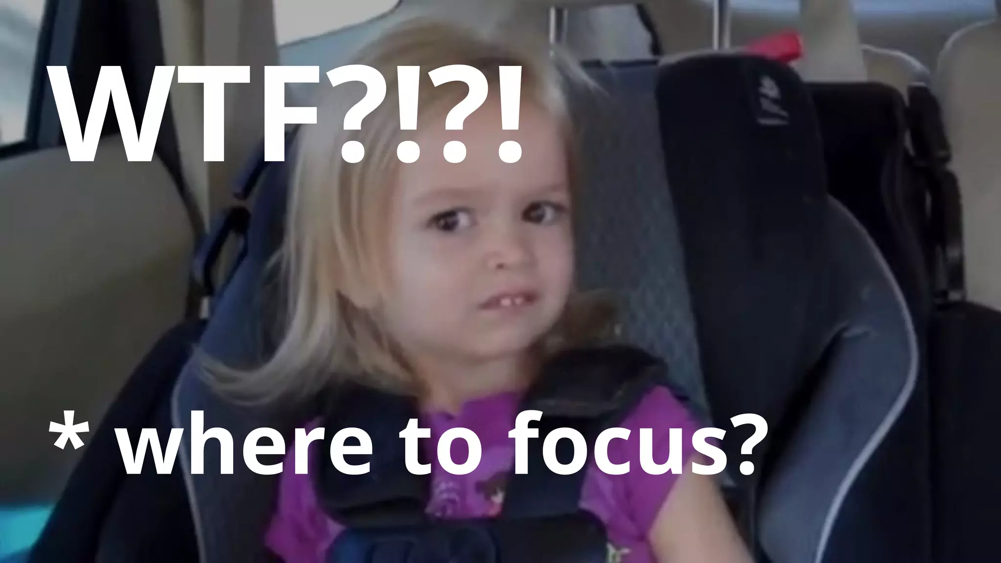 10
WTF?!?!
* where to focus?
 