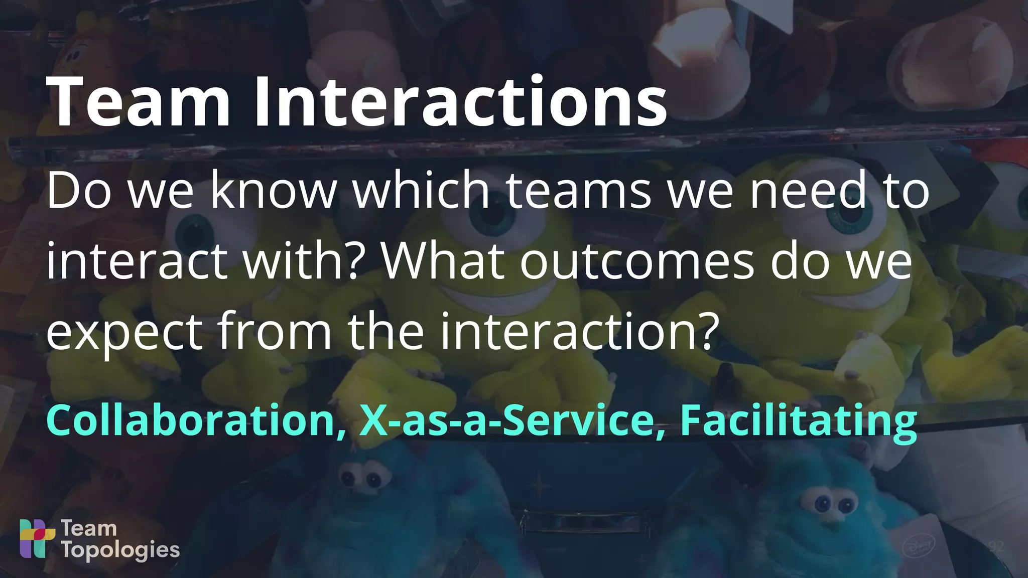 Do we know which teams we need to
interact with? What outcomes do we
expect from the interaction?
Collaboration, X-as-a-Service, Facilitating
Team Interactions
92
 