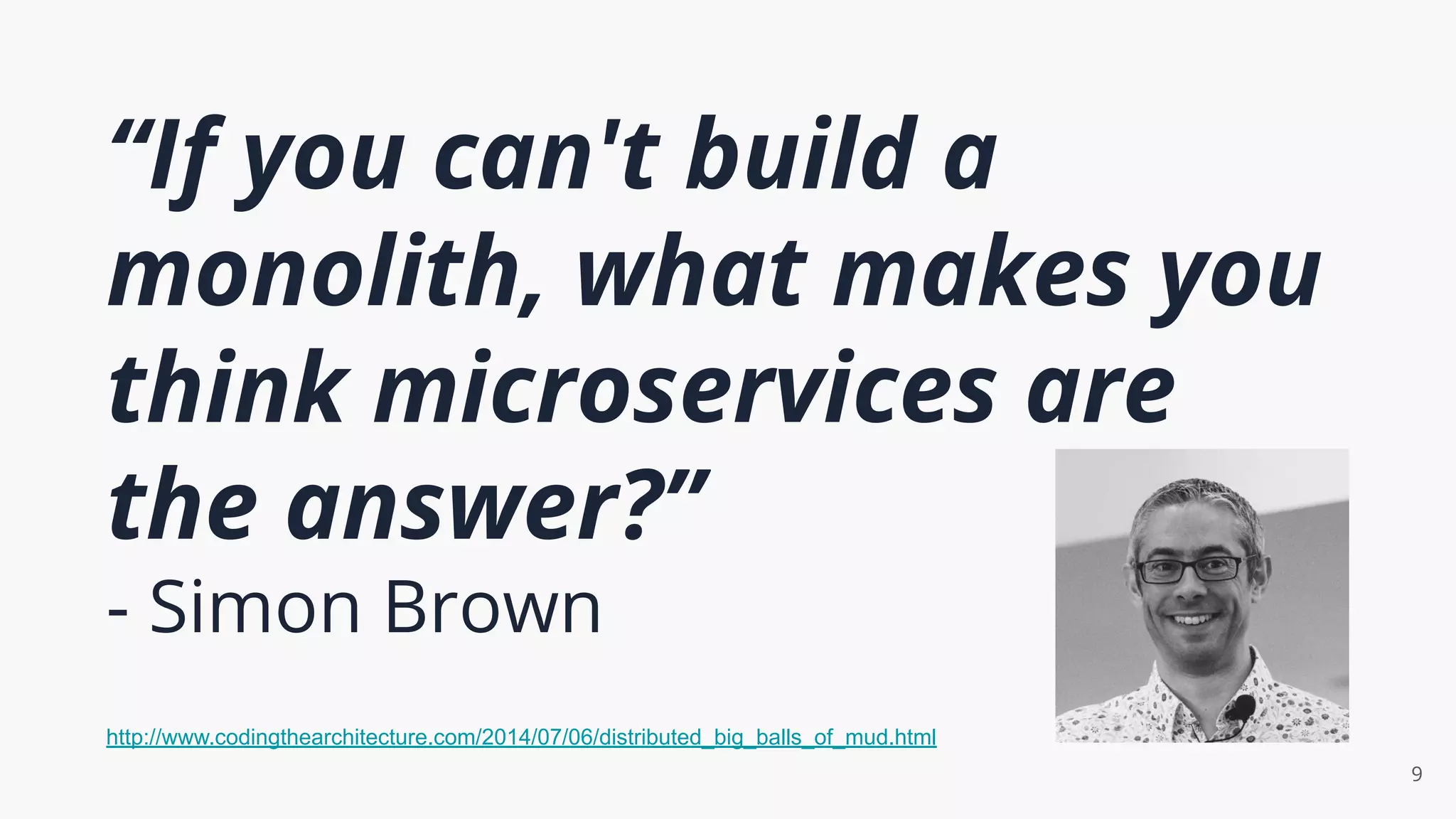 “If you can't build a
monolith, what makes you
think microservices are
the answer?”
- Simon Brown
9
http://www.codingthearchitecture.com/2014/07/06/distributed_big_balls_of_mud.html
 