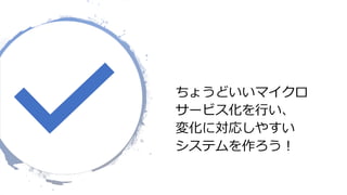 © COPYRIGHT 2019 FIXER Inc.
ちょうどいいマイクロ
サービス化を行い、
変化に対応しやすい
システムを作ろう！
 