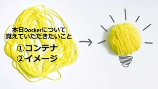 © COPYRIGHT 2019 FIXER Inc.
本日Dockerについて
覚えていただきたいこと
①コンテナ
②イメージ
 