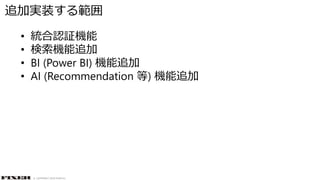 © COPYRIGHT 2019 FIXER Inc.
• 統合認証機能
• 検索機能追加
• BI (Power BI) 機能追加
• AI (Recommendation 等) 機能追加
追加実装する範囲
 