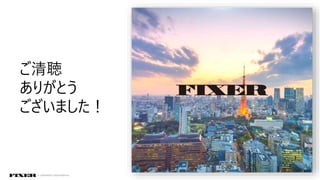 ご清聴
ありがとう
ございました！
© COPYRIGHT 2019 FIXER Inc.
 