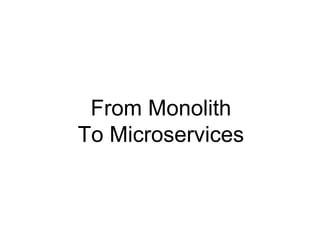 From Monolith
To Microservices
 