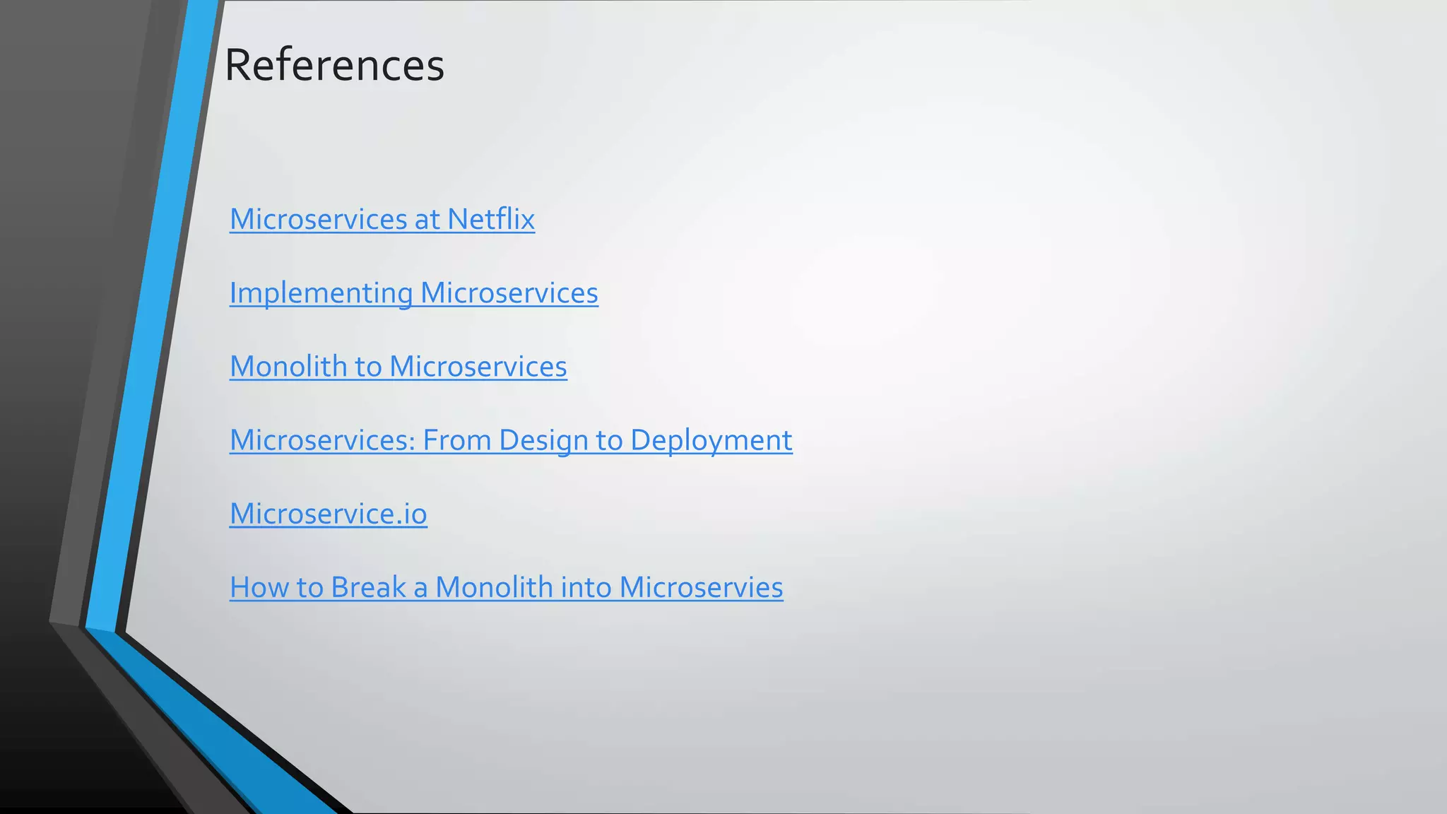 References Microservices at Netflix Implementing Microservices Monolith to Microservices Microservices: From Design to Deployment Microservice.io How to Break a Monolith into Microservies 
