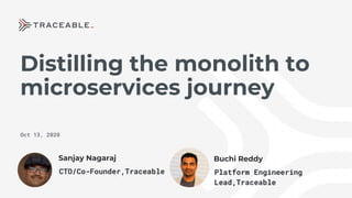 Distilling the monolith to
microservices journey
Oct 13, 2020
Sanjay Nagaraj Buchi Reddy
CTO/Co-Founder,Traceable Platform Engineering
Lead,Traceable
 