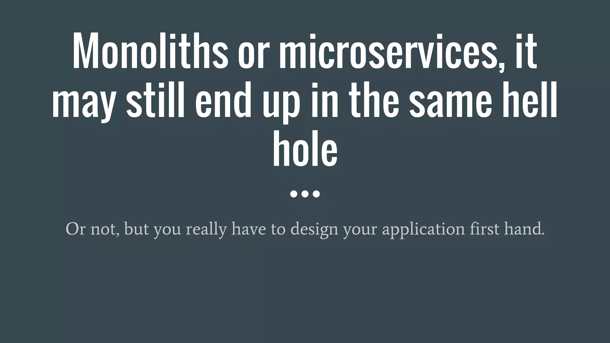 Monoliths or microservices, it
may still end up in the same hell
hole
Or not, but you really have to design your application first hand.
 