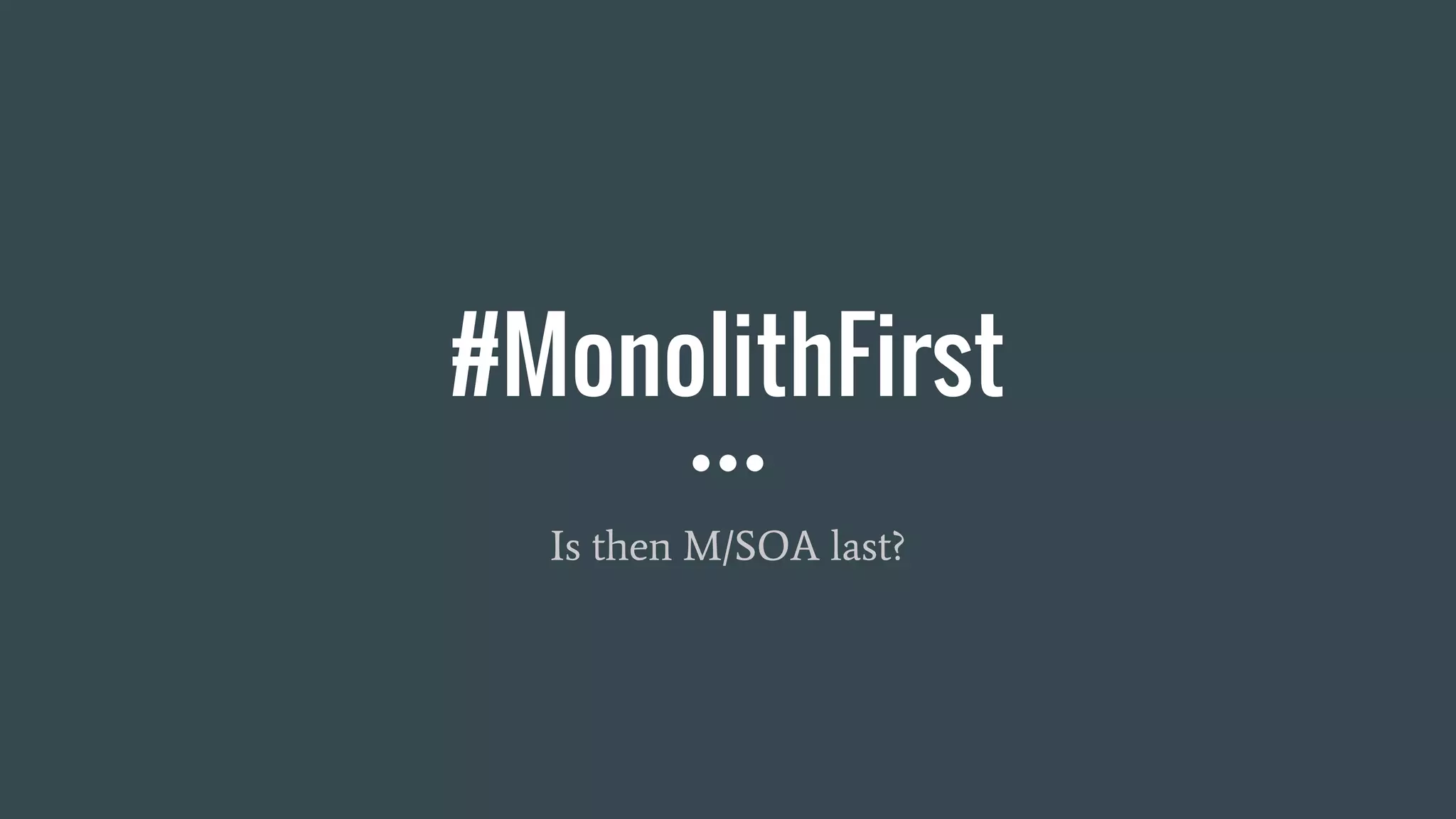 #MonolithFirst
Is then M/SOA last?
 