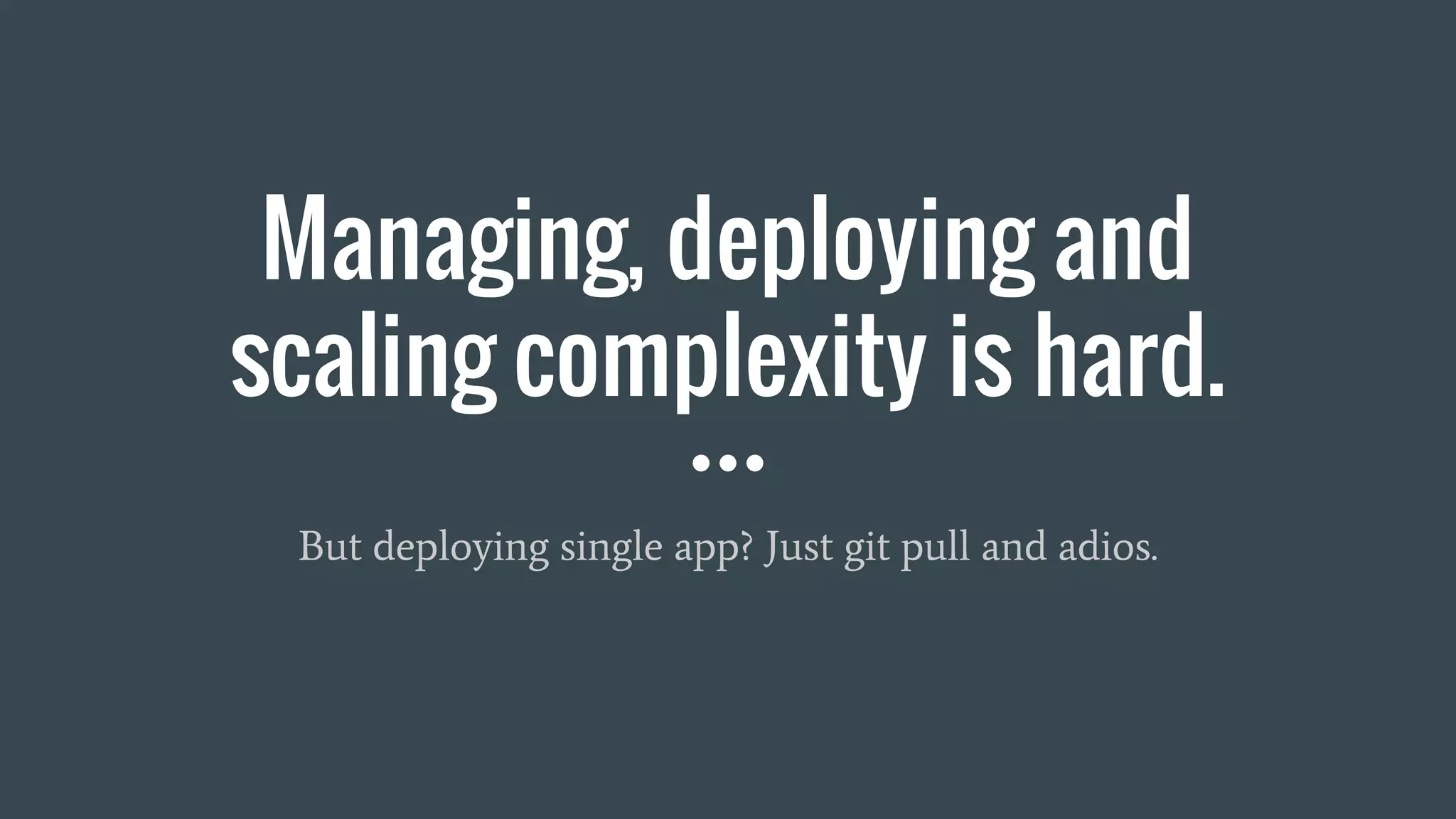 Managing, deploying and
scaling complexity is hard.
But deploying single app? Just git pull and adios.
 