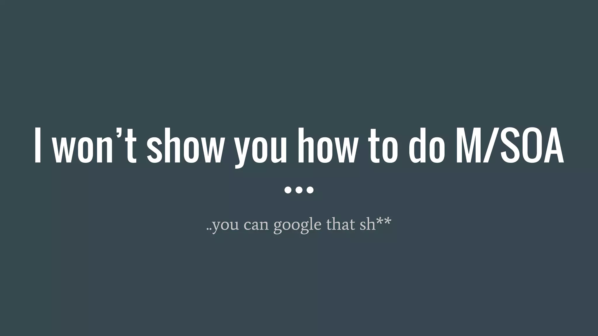 I won’t show you how to do M/SOA
..you can google that sh**
 