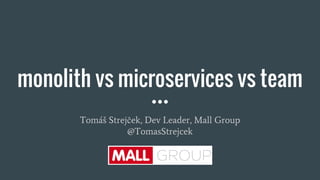 monolith vs microservices vs team
Tomáš Strejček, Dev Leader, Mall Group
@TomasStrejcek
 